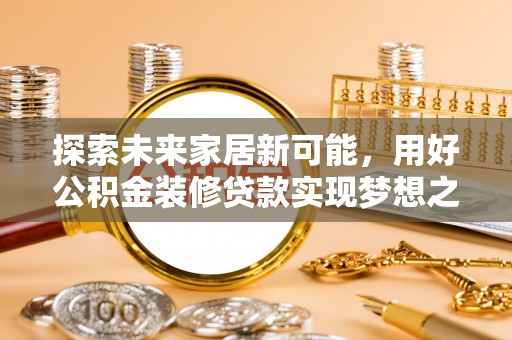 二水探索未来家居新可能，用好公积金装修贷款实现梦想之家