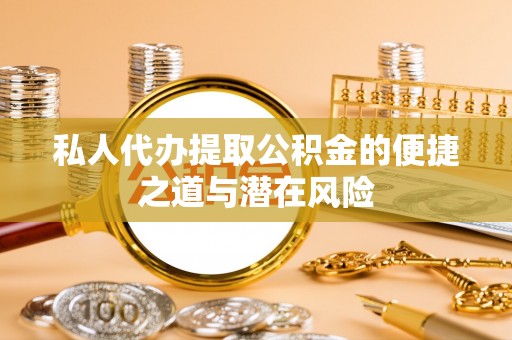 二水私人代办提取公积金的便捷之道与潜在风险