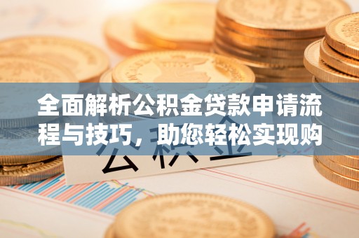 二水全面解析公积金贷款申请流程与技巧，助您轻松实现购房梦想