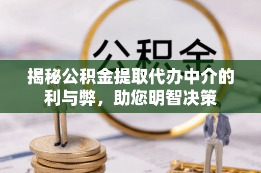 二水揭秘公积金提取代办中介的利与弊，助您明智决策