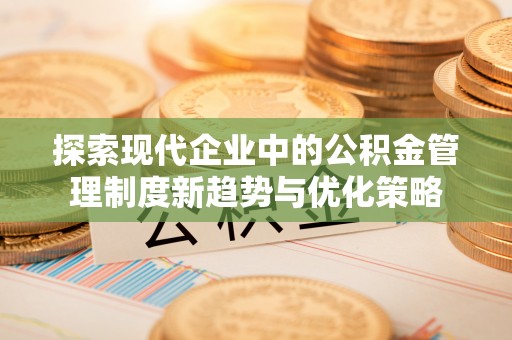 二水探索现代企业中的公积金管理制度新趋势与优化策略