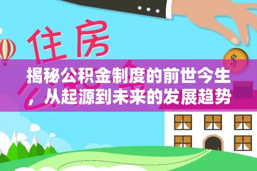 二水揭秘公积金制度的前世今生，从起源到未来的发展趋势