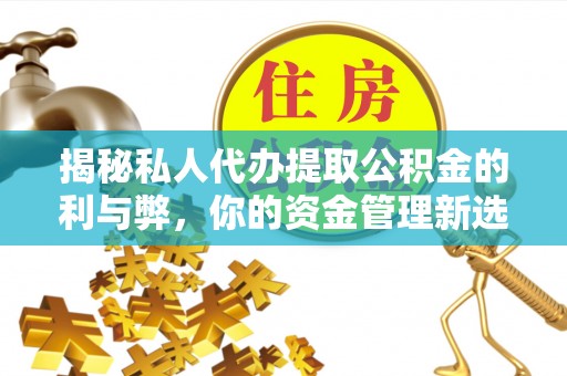 二水揭秘私人代办提取公积金的利与弊，你的资金管理新选择