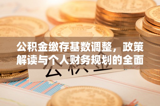 二水公积金缴存基数调整，政策解读与个人财务规划的全面分析