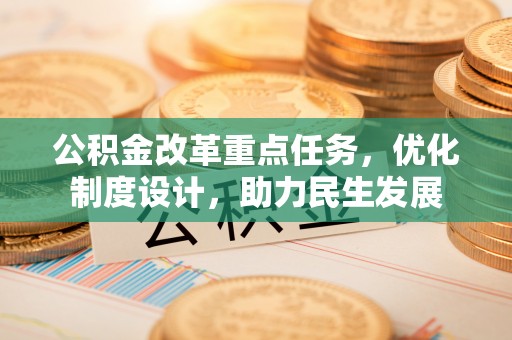 二水公积金改革重点任务，优化制度设计，助力民生发展