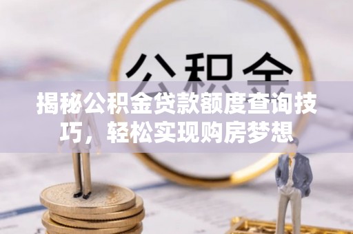 二水揭秘公积金贷款额度查询技巧，轻松实现购房梦想