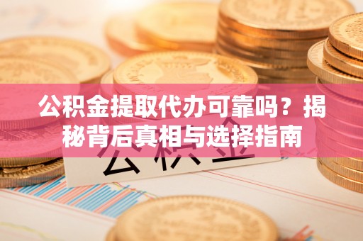 二水公积金提取代办可靠吗？揭秘背后真相与选择指南