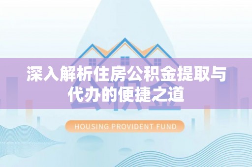 二水深入解析住房公积金提取与代办的便捷之道
