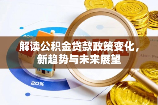 二水解读公积金贷款政策变化，新趋势与未来展望