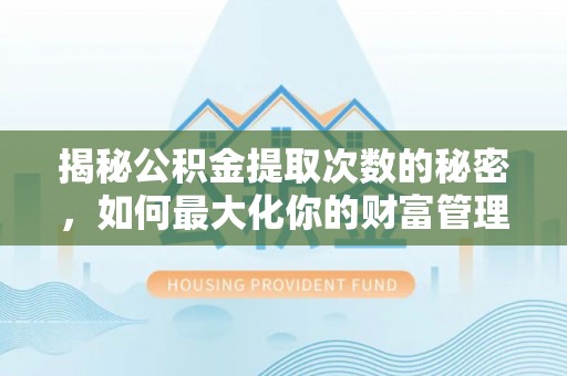 二水揭秘公积金提取次数的秘密，如何最大化你的财富管理