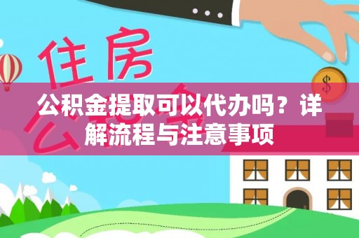 二水公积金提取可以代办吗？详解流程与注意事项