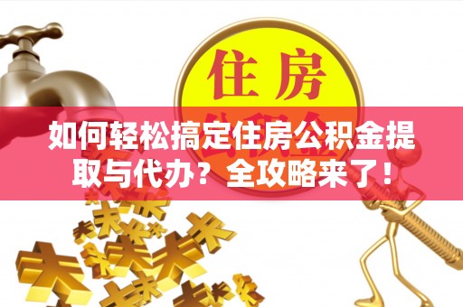 二水如何轻松搞定住房公积金提取与代办？全攻略来了！