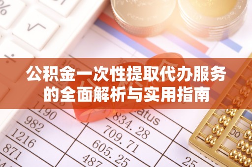 二水公积金一次性提取代办服务的全面解析与实用指南