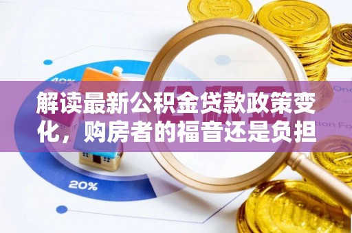 二水解读最新公积金贷款政策变化，购房者的福音还是负担？
