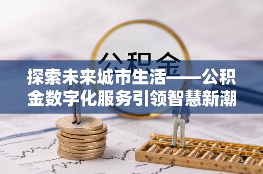 二水探索未来城市生活——公积金数字化服务引领智慧新潮流