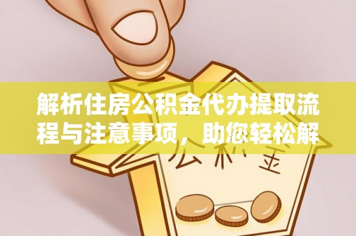 二水解析住房公积金代办提取流程与注意事项，助您轻松解决资金难题
