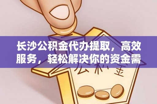 二水长沙公积金代办提取，高效服务，轻松解决你的资金需求