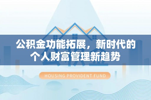 二水公积金功能拓展，新时代的个人财富管理新趋势