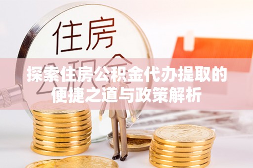 二水探索住房公积金代办提取的便捷之道与政策解析