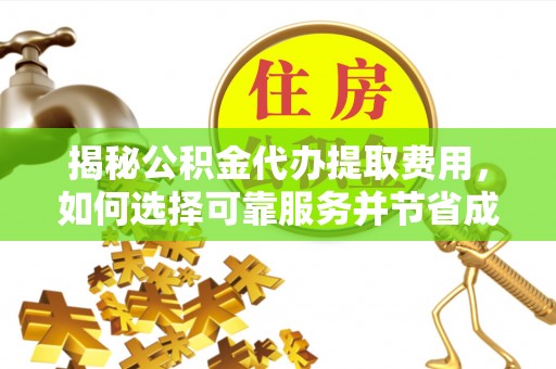 二水揭秘公积金代办提取费用，如何选择可靠服务并节省成本
