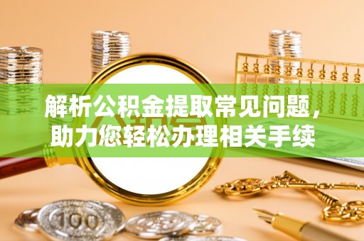 二水解析公积金提取常见问题，助力您轻松办理相关手续