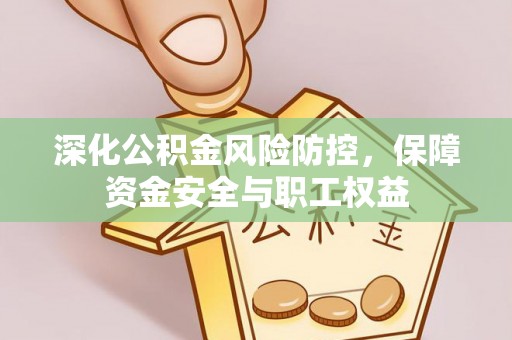 二水深化公积金风险防控，保障资金安全与职工权益