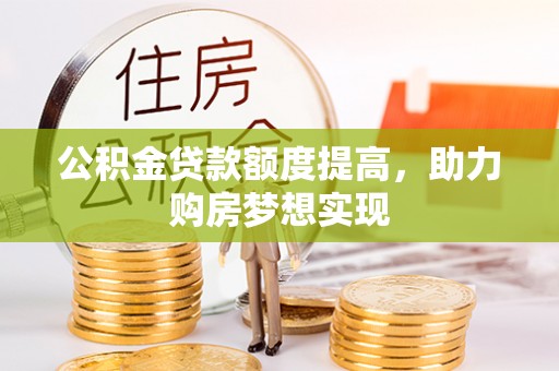二水公积金贷款额度提高，助力购房梦想实现