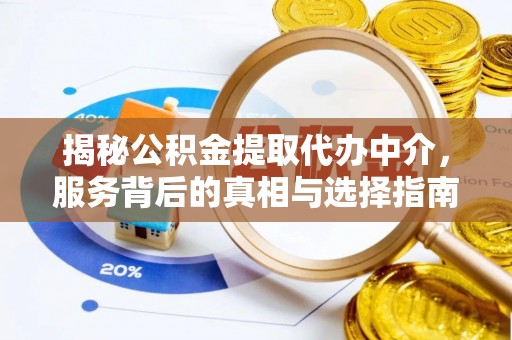 二水揭秘公积金提取代办中介，服务背后的真相与选择指南