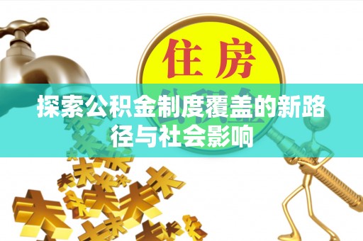 二水探索公积金制度覆盖的新路径与社会影响