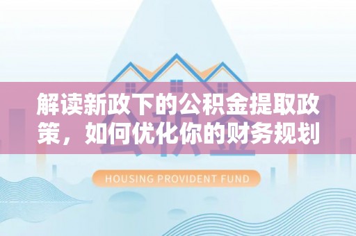 二水解读新政下的公积金提取政策，如何优化你的财务规划