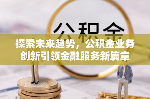 二水探索未来趋势，公积金业务创新引领金融服务新篇章