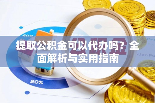 二水提取公积金可以代办吗？全面解析与实用指南