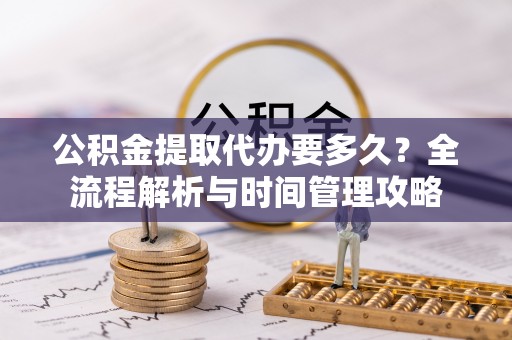 二水公积金提取代办要多久？全流程解析与时间管理攻略