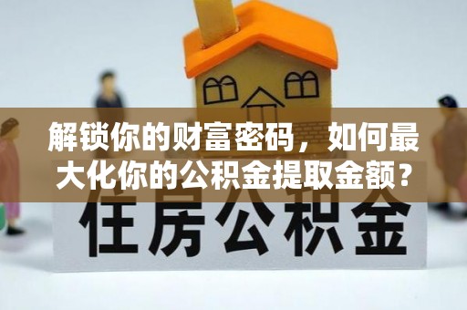 二水解锁你的财富密码，如何最大化你的公积金提取金额？