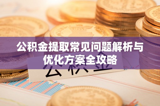 二水公积金提取常见问题解析与优化方案全攻略