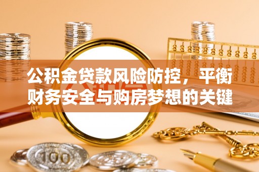 二水公积金贷款风险防控，平衡财务安全与购房梦想的关键