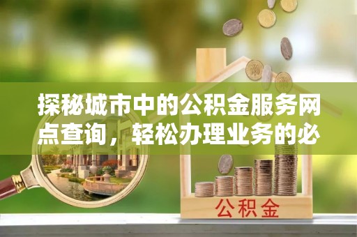 二水探秘城市中的公积金服务网点查询，轻松办理业务的必备指南
