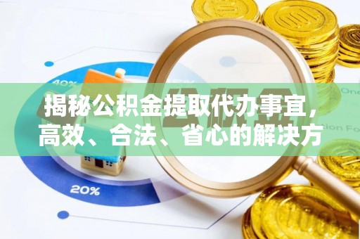二水揭秘公积金提取代办事宜，高效、合法、省心的解决方案