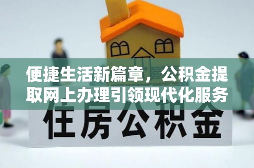 二水便捷生活新篇章，公积金提取网上办理引领现代化服务