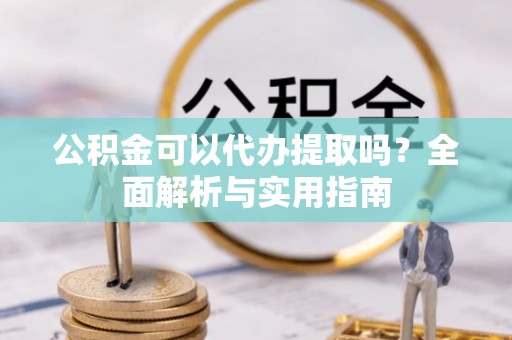 二水公积金可以代办提取吗？全面解析与实用指南