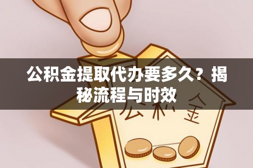 二水公积金提取代办要多久？揭秘流程与时效