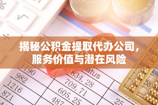 二水揭秘公积金提取代办公司，服务价值与潜在风险