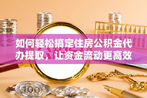 二水如何轻松搞定住房公积金代办提取，让资金流动更高效