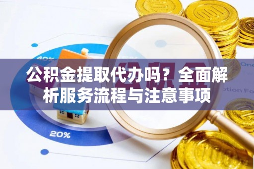 二水公积金提取代办吗？全面解析服务流程与注意事项