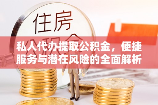 二水私人代办提取公积金，便捷服务与潜在风险的全面解析