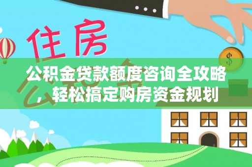 二水公积金贷款额度咨询全攻略，轻松搞定购房资金规划