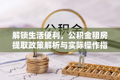 二水解锁生活便利，公积金租房提取政策解析与实际操作指南