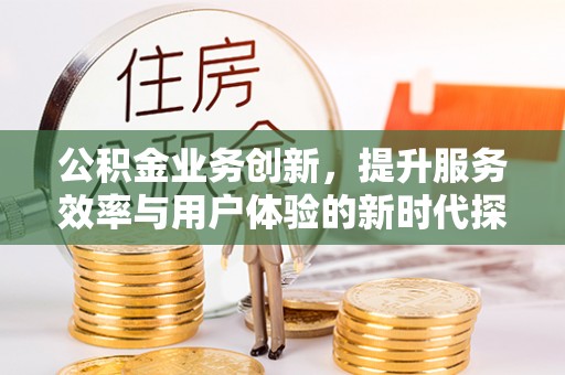 二水公积金业务创新，提升服务效率与用户体验的新时代探索