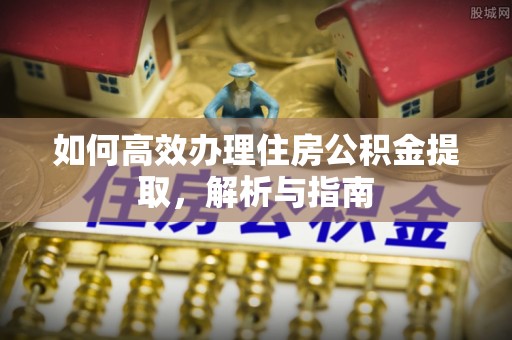 二水如何高效办理住房公积金提取，解析与指南