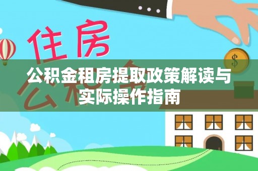 二水公积金租房提取政策解读与实际操作指南